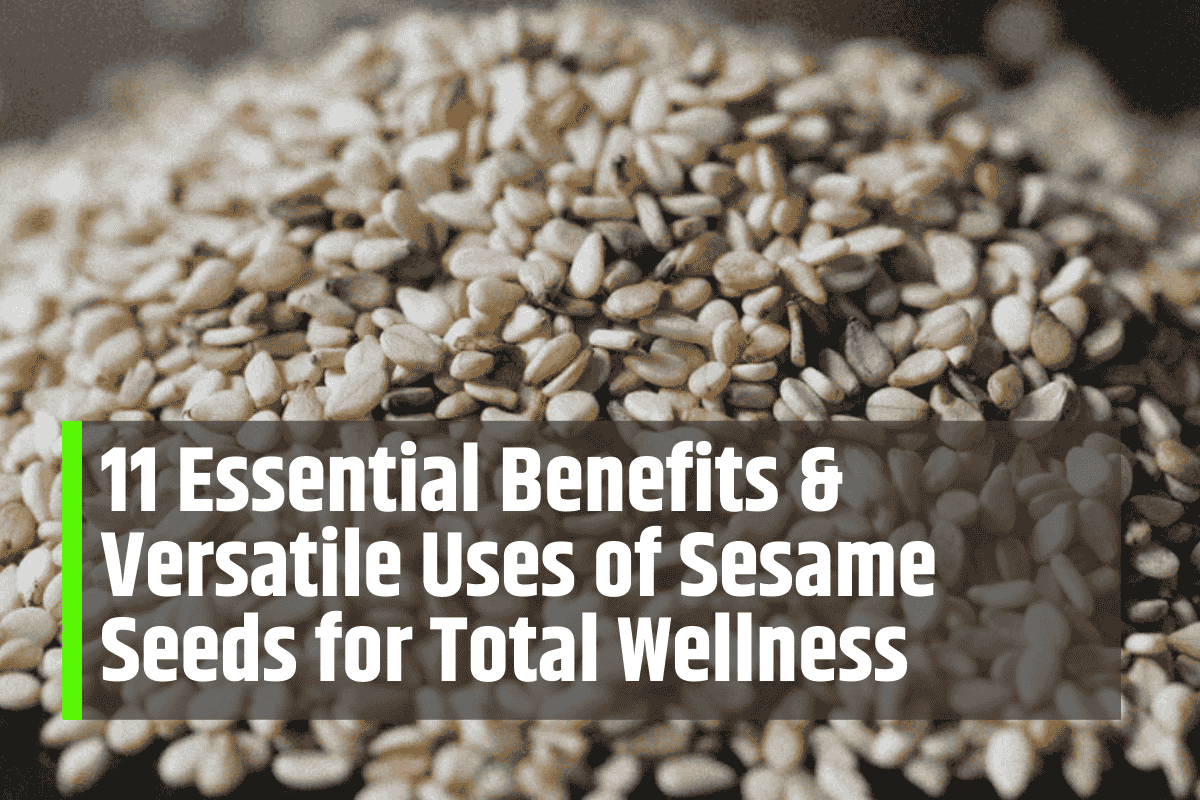 11 Essential Benefits & Versatile Uses of Sesame Seeds for Total Wellness