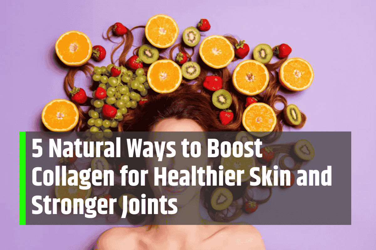 5 Natural Ways to Boost Collagen for Healthier Skin and Stronger Joints