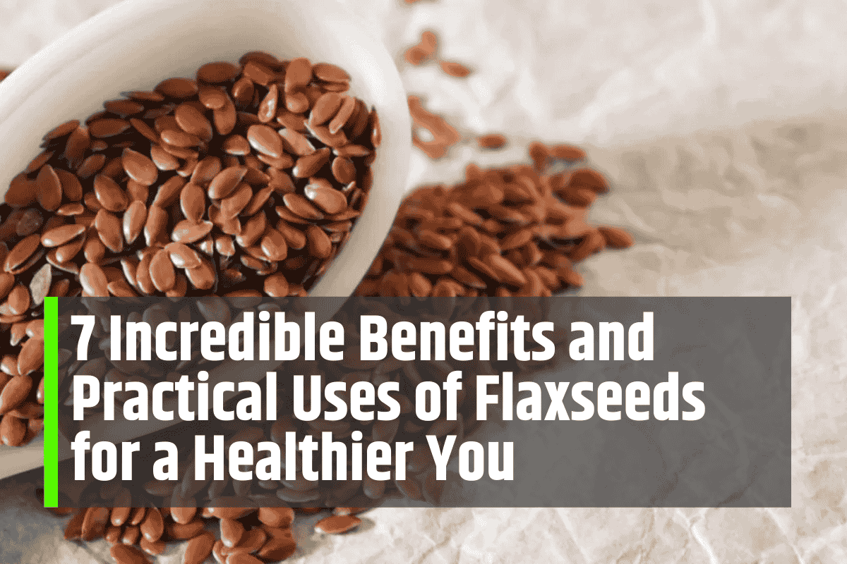 7 Incredible Benefits and Practical Uses of Flaxseeds for a Healthier You