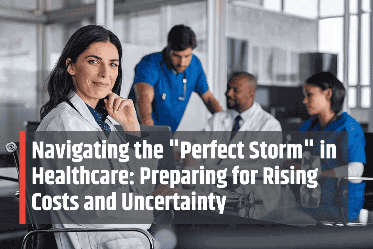 Navigating the Perfect Storm in Healthcare Preparing for Rising Costs and Uncertainty