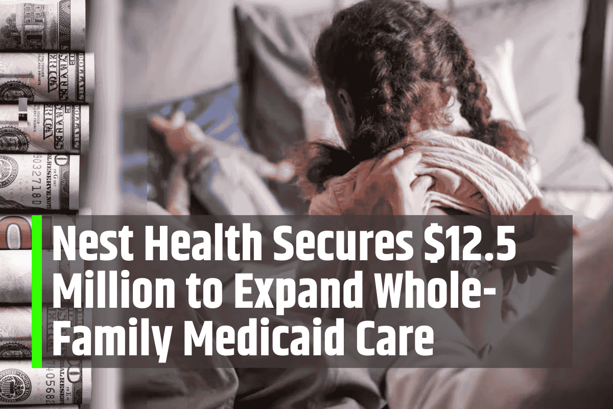 Nest Health Secures $12.5 Million to Expand Whole-Family Medicaid Care