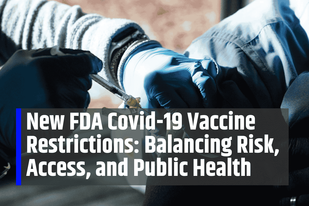 New FDA Covid-19 Vaccine Restrictions: Balancing Risk, Access, and Public Health