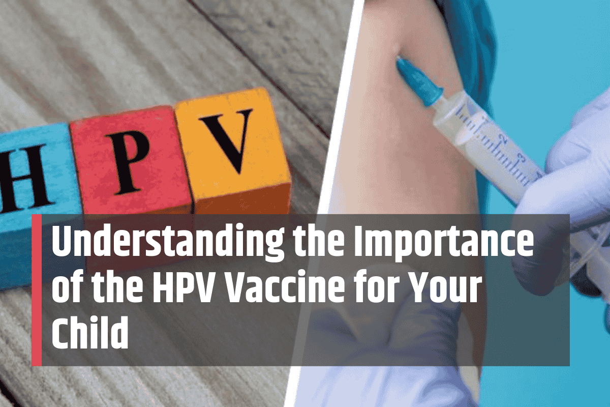 Understanding the Importance of the HPV Vaccine for Your Child